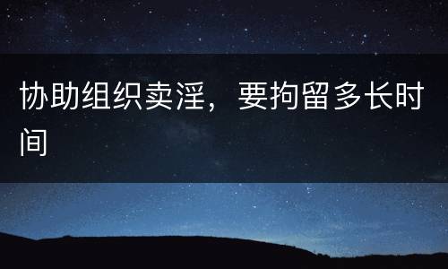 协助组织卖淫，要拘留多长时间