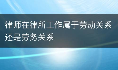 律师在律所工作属于劳动关系还是劳务关系