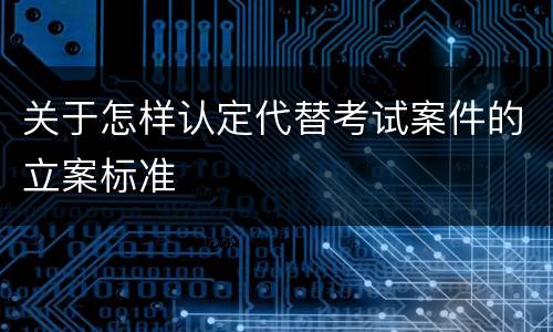 关于怎样认定代替考试案件的立案标准