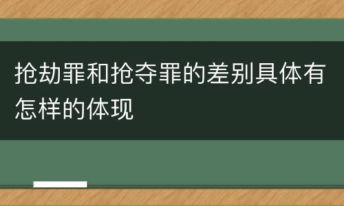 抢劫罪和抢夺罪的差别具体有怎样的体现