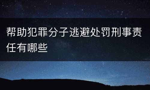 帮助犯罪分子逃避处罚刑事责任有哪些