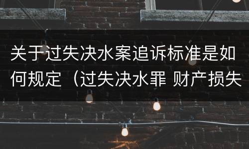 关于过失决水案追诉标准是如何规定（过失决水罪 财产损失标准）