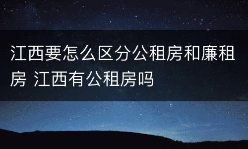 江西要怎么区分公租房和廉租房 江西有公租房吗
