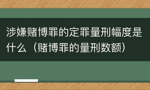 涉嫌赌博罪的定罪量刑幅度是什么（赌博罪的量刑数额）