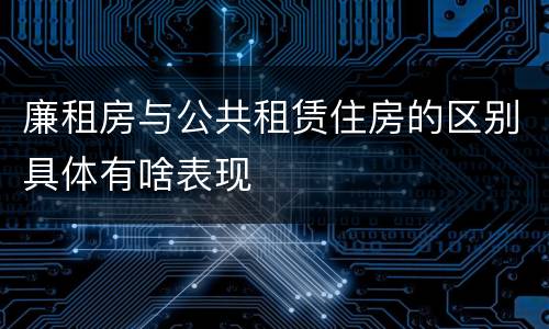 廉租房与公共租赁住房的区别具体有啥表现