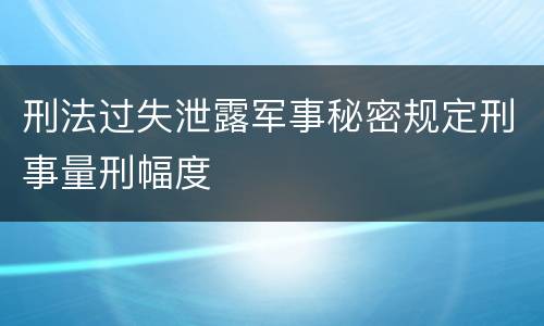 刑法过失泄露军事秘密规定刑事量刑幅度