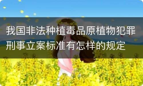 我国非法种植毒品原植物犯罪刑事立案标准有怎样的规定
