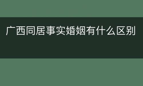 广西同居事实婚姻有什么区别