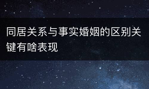 同居关系与事实婚姻的区别关键有啥表现