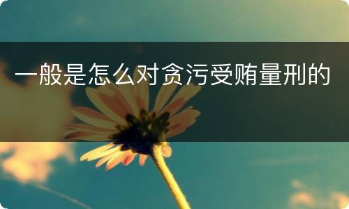 一般是怎么对贪污受贿量刑的