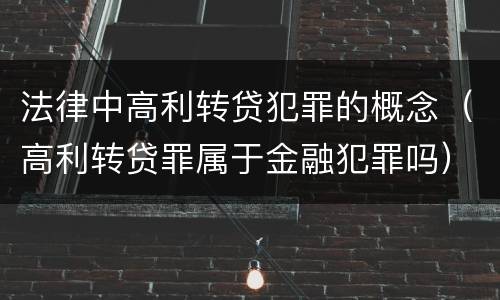 法律中高利转贷犯罪的概念（高利转贷罪属于金融犯罪吗）