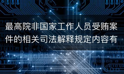 最高院非国家工作人员受贿案件的相关司法解释规定内容有哪些