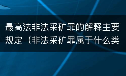 最高法非法采矿罪的解释主要规定（非法采矿罪属于什么类型罪）
