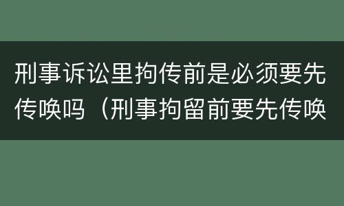 刑事诉讼里拘传前是必须要先传唤吗（刑事拘留前要先传唤吗）