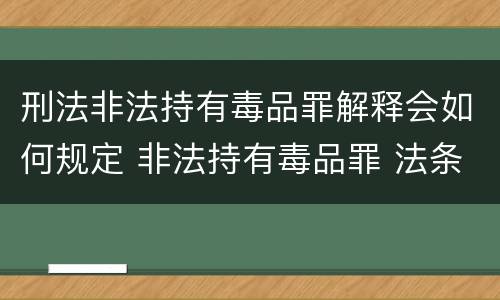 刑法非法持有毒品罪解释会如何规定 非法持有毒品罪 法条