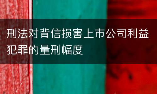 刑法对背信损害上市公司利益犯罪的量刑幅度