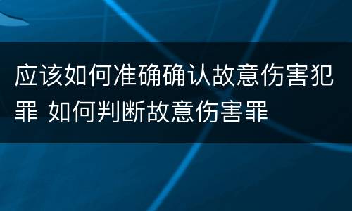 应该如何准确确认故意伤害犯罪 如何判断故意伤害罪