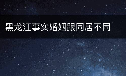 黑龙江事实婚姻跟同居不同