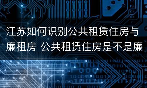 江苏如何识别公共租赁住房与廉租房 公共租赁住房是不是廉租房