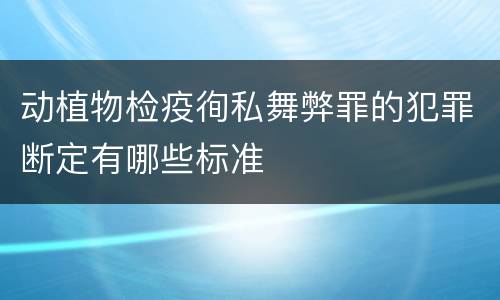 动植物检疫徇私舞弊罪的犯罪断定有哪些标准