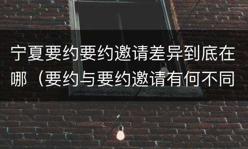 宁夏要约要约邀请差异到底在哪（要约与要约邀请有何不同）