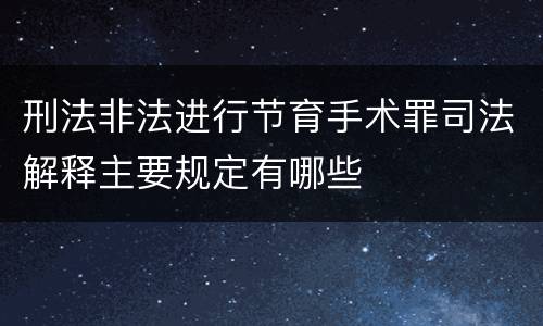刑法非法进行节育手术罪司法解释主要规定有哪些