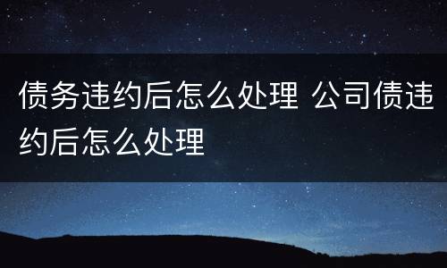 债务违约后怎么处理 公司债违约后怎么处理