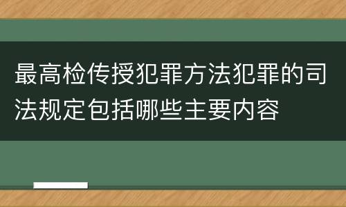 最高检传授犯罪方法犯罪的司法规定包括哪些主要内容