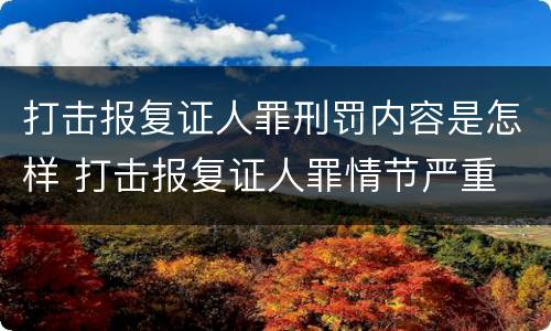 打击报复证人罪刑罚内容是怎样 打击报复证人罪情节严重