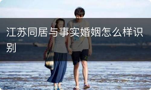 江苏同居与事实婚姻怎么样识别