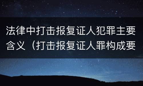 法律中打击报复证人犯罪主要含义（打击报复证人罪构成要件）