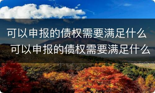 可以申报的债权需要满足什么 可以申报的债权需要满足什么要求