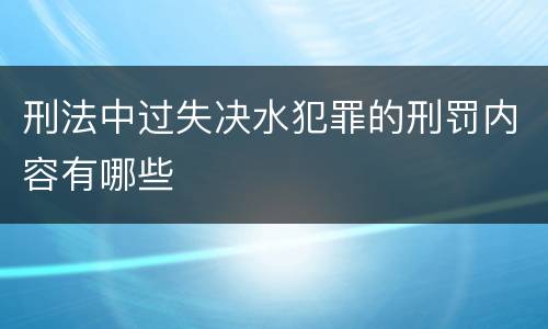 刑法中过失决水犯罪的刑罚内容有哪些