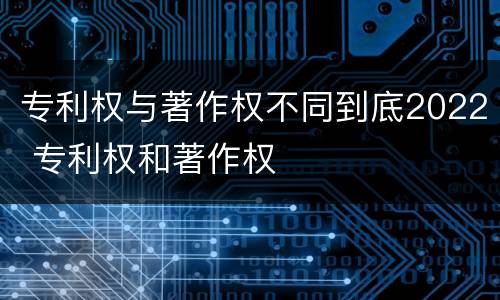 专利权与著作权不同到底2022 专利权和著作权
