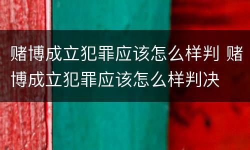 赌博成立犯罪应该怎么样判 赌博成立犯罪应该怎么样判决