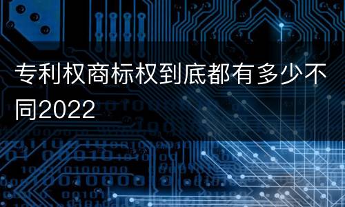 专利权商标权到底都有多少不同2022