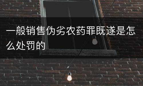 一般销售伪劣农药罪既遂是怎么处罚的