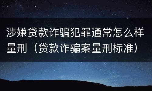 涉嫌贷款诈骗犯罪通常怎么样量刑（贷款诈骗案量刑标准）