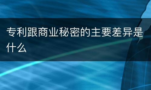 专利跟商业秘密的主要差异是什么