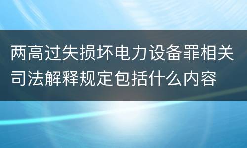 两高过失损坏电力设备罪相关司法解释规定包括什么内容