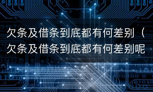 欠条及借条到底都有何差别（欠条及借条到底都有何差别呢）