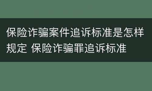 保险诈骗案件追诉标准是怎样规定 保险诈骗罪追诉标准