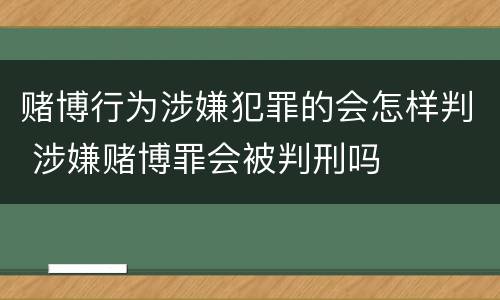 赌博行为涉嫌犯罪的会怎样判 涉嫌赌博罪会被判刑吗
