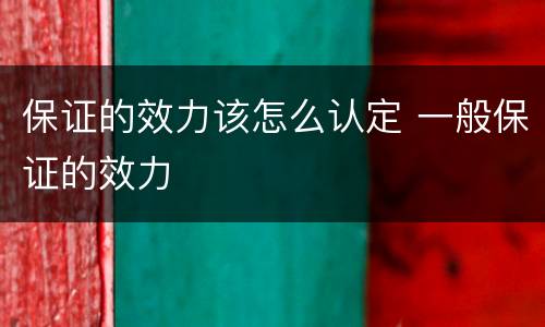 保证的效力该怎么认定 一般保证的效力