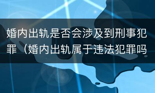 婚内出轨是否会涉及到刑事犯罪（婚内出轨属于违法犯罪吗）