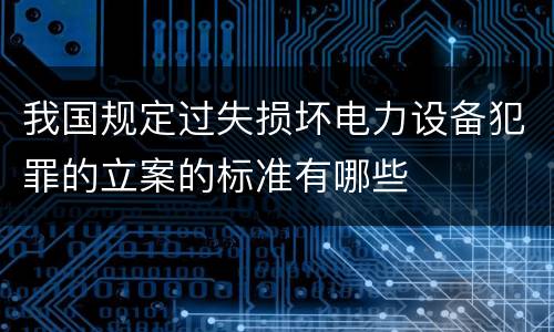 我国规定过失损坏电力设备犯罪的立案的标准有哪些