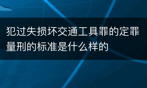 犯过失损坏交通工具罪的定罪量刑的标准是什么样的