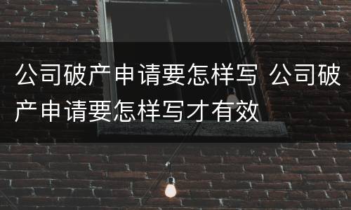 公司破产申请要怎样写 公司破产申请要怎样写才有效