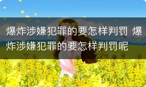 爆炸涉嫌犯罪的要怎样判罚 爆炸涉嫌犯罪的要怎样判罚呢