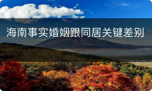 海南事实婚姻跟同居关键差别